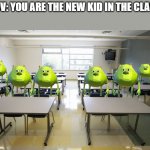 Don't be intimidated | POV: YOU ARE THE NEW KID IN THE CLASS | image tagged in mike wazowski,bruh | made w/ Imgflip meme maker
