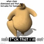 nah f*ck that | when class dismissed and that one kid asks for homework; nah f*ck that i'm out | image tagged in sussy turkey | made w/ Imgflip meme maker