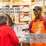 Home Depot Apron | EXCUSE ME SIR DO YOU WORK HERE? NO MA'AM. I JUST WEAR THE APRON TO PICK UP BITCHES. | image tagged in home depot worker | made w/ Imgflip meme maker