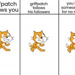 Scratch Cat Meme | you ban someone else for no reason; griffpatch follows his followers; griffpatch
follows you | image tagged in scratch cat meme | made w/ Imgflip meme maker