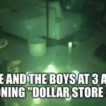 ME AND THE BOYS 3 | ME AND THE BOYS AT 3 AM SUMMONING "DOLLAR STORE SATAN" | image tagged in summoning,dollar store | made w/ Imgflip meme maker