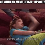 Don't Touch me I'm famous | ME WHEN MY MEME GETS 5+ UPVOTES | image tagged in don't touch me i'm famous | made w/ Imgflip meme maker