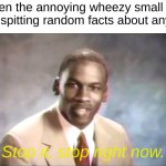 so wheezy | when the annoying wheezy small kid starts spitting random facts about anything; Stop it, stop right now. | image tagged in stop it get some help,iwheezeknowwheezeaboutwheezethatwheezeteacher | made w/ Imgflip meme maker