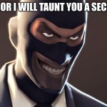 TF2 spy face | GO AWAY OR I WILL TAUNT YOU A SECOND TIME | image tagged in tf2 spy face | made w/ Imgflip meme maker