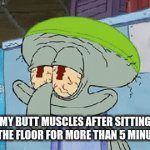 . | MY BUTT MUSCLES AFTER SITTING ON THE FLOOR FOR MORE THAN 5 MINUTES | image tagged in gifs,squidward | made w/ Imgflip video-to-gif maker