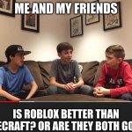 Is Fortnite Actually Overrated? | ME AND MY FRIENDS; IS ROBLOX BETTER THAN MINECRAFT? OR ARE THEY BOTH GOOD? | image tagged in is fortnite actually overrated | made w/ Imgflip meme maker