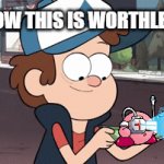 wow this is worthless | WOW THIS IS WORTHLESS | image tagged in gifs,dipper | made w/ Imgflip video-to-gif maker
