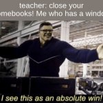 yes | teacher: close your chromebooks! Me who has a windows: | image tagged in i see this as an absolute win,fun | made w/ Imgflip meme maker