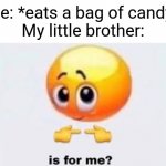 I don't have siblings, but imagine that. | Me: *eats a bag of candy*
My little brother: | image tagged in is for me,memes | made w/ Imgflip meme maker