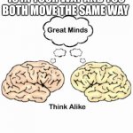 Great minds think alike | WHEN YOU SOMEONE IS IN YOUR WAY AND YOU BOTH MOVE THE SAME WAY | image tagged in great minds think alike | made w/ Imgflip meme maker