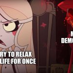 why does this always happen to me?! | MY INNER DEMONS/STRESS; ME TRY TO RELAX IN MY LIFE FOR ONCE | image tagged in hazbin hotel | made w/ Imgflip meme maker