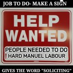 They had one job to do. | THEY HAD ONE JOB TO DO- MAKE A SIGN; PEOPLE NEEDED TO DO; HARD MANUEL LABOUR; GIVES THE WORD "SOLICITING" A WHOLE NEW MEANING | image tagged in help wanted | made w/ Imgflip meme maker
