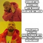 Meeting Nightmare double-booked | SEQUENTIAL MEETINGS WITH SHORT BREAKS BETWEEN; OVERLAPPING MEETINGS BACK-TO-BACK WITH SOME TRIPLE-BOOKED HAPHAZARDLY | image tagged in not that but this | made w/ Imgflip meme maker