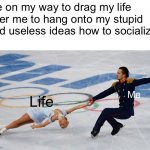 A true moment | Me on my way to drag my life after me to hang onto my stupid and useless ideas how to socialize:; Life; Me | image tagged in skater draggings | made w/ Imgflip meme maker