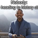 Ik this is a little cringe but deal with it | Nobody:; Me heading to history class: | image tagged in it's rewind time,rewind,i said go back,lol,tag,this is a tag | made w/ Imgflip meme maker