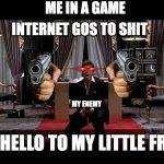 Say Hello to my little friend | ME IN A GAME; INTERNET GOS TO SHIT; MY ENEMY; SAY HELLO TO MY LITTLE FRIEND | image tagged in say hello to my little friend | made w/ Imgflip meme maker