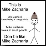 Meet  Mike Zacharias | This is Mike Zacharia; Mike Zacharia loves being a creepy dude; Mike Zacharia loves to smell people; Don be like Mike Zacharia | image tagged in memes,be like bill | made w/ Imgflip meme maker