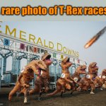 T-rex races | A rare photo of T-Rex races | image tagged in t-rex races | made w/ Imgflip meme maker