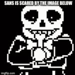 The sequel!!!!! | SANS IS SCARED BY THE IMAGE BELOW | image tagged in gifs,undertale | made w/ Imgflip video-to-gif maker