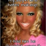 Boyfriend hates makeup | My boyfriend hates makeup, I told him he shouldn’t wear it. | image tagged in he hates makeup,boyfriend,should not wear it,fun | made w/ Imgflip meme maker