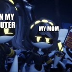 1234 | ME ON MY COMPUTER; MY MOM | image tagged in murder drones v flag | made w/ Imgflip meme maker