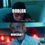 Which game is better than the other? | ROBLOX; MINECRAFT | image tagged in you think you're better than me i am better than you,memes | made w/ Imgflip meme maker