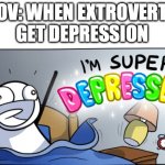 solid facts | POV: WHEN EXTROVERTS
GET DEPRESSION | image tagged in i m super depressed,extrovert | made w/ Imgflip meme maker