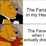 :( | The Fanart in my Head; The Fanart when i actually draw it | image tagged in tuxedo winnie the pooh grossed reverse,memes,funny,relatable,so true memes,fanart | made w/ Imgflip meme maker