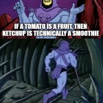 Skeletor until we meet again | IF A TOMATO IS A FRUIT, THEN KETCHUP IS TECHNICALLY A SMOOTHIE; UNTIL WE MEET AGAIN! | image tagged in skeletor until we meet again | made w/ Imgflip meme maker