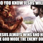 JESUS > Satan | HOW DO YOU KNOW JESUS WILL WIN? JESUS ALWAYS WINS AND HE HAS THE GOD MODE THE ENEMY DOES NOT. | image tagged in jesus and satan arm wrestling,gaming,i guarantee it,end times | made w/ Imgflip meme maker