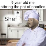 Shef | 9 year old me stirring the pot of noodles | image tagged in shef | made w/ Imgflip meme maker