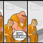 Just never say the N-word | I SAID THE N-WORD | image tagged in prisoners blank,racism | made w/ Imgflip meme maker