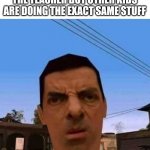 Ubsettled GTA Mr. Bean | WHEN YOU GET REPORTET TO THE TEACHER BUT OTHER KIDS ARE DOING THE EXACT SAME STUFF | image tagged in ubsettled gta mr bean | made w/ Imgflip meme maker