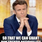 Emmanuel Macron meets Marine Le pen | I HOPE HE WILL NOT BE A CANDIDATE; SO THAT WE CAN GRANT HIM FRENCH NATIONALITY | image tagged in emmanuel macron meets marine le pen | made w/ Imgflip meme maker