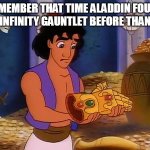 Remember that Time Aladdin Found the Infinity Gauntlet Before Thanos | REMEMBER THAT TIME ALADDIN FOUND THE INFINITY GAUNTLET BEFORE THANOS? | image tagged in aladdin finds the infinity gauntlet | made w/ Imgflip meme maker