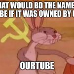 boi its our | WHAT WOULD BD THE NAME OF YOUTUBE IF IT WAS OWNED BY USSR? OURTUBE | image tagged in bugs bunny communist | made w/ Imgflip meme maker