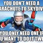 titlte | YOU DON'T NEED A PARACHUTE TO SKYDIVE; YOU ONLY NEED ONE IF YOU WANT TO DO IT TWICE | image tagged in guy skidiving | made w/ Imgflip meme maker