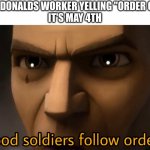 Execute Order 66 | MCDONALDS WORKER YELLING "ORDER 66"
IT'S MAY 4TH | image tagged in good soldiers follow orders | made w/ Imgflip meme maker