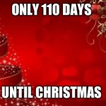 Only 110 days until Christmas | ONLY 110 DAYS; UNTIL CHRISTMAS | image tagged in from the laica's merry christmas | made w/ Imgflip meme maker