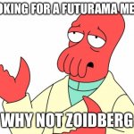 Futurama Zoidberg Meme | LOOKING FOR A FUTURAMA MEME; WHY NOT ZOIDBERG | image tagged in memes,futurama zoidberg | made w/ Imgflip meme maker