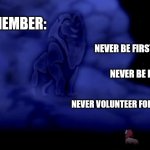 Advice That Has Served Me Well In Business, And In Life | REMEMBER:; NEVER BE FIRST. NEVER BE LAST. NEVER VOLUNTEER FOR ANYTHING. | image tagged in remember who you are,life advice,humor,funny | made w/ Imgflip meme maker