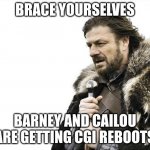 Brace Yourselves X is Coming | BRACE YOURSELVES; BARNEY AND CAILOU ARE GETTING CGI REBOOTS | image tagged in memes,brace yourselves x is coming | made w/ Imgflip meme maker