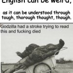 Why | English can be weird, as it can be understood through tough, thorough thought, though. | image tagged in godzilla,no,english | made w/ Imgflip meme maker