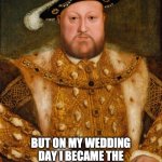 King Henry VIII | I THOUGHT SHE WAS A BEAUTIFUL; BUT ON MY WEDDING DAY I BECAME THE FIRST MAN WHO WAS CATFISHED | image tagged in king henry viii | made w/ Imgflip meme maker