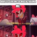 Creating an oc be like: | AN OC I MADE: WHY DO YOU HAVE TO GIVE ME SO MUCH TRAUMA; ME: | image tagged in why does anyone do anything sheer absolute boredom | made w/ Imgflip meme maker