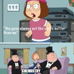 Better than biology | BIOLOGY; CHEMISTRY; MATH; PHYSICS | image tagged in meg family guy you always act you are better than me,science,biology,chemistry,physics | made w/ Imgflip meme maker