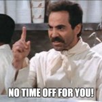 NO TIME OFF FOR YOU! | NO TIME OFF FOR YOU! | image tagged in soup n a z i,work,helpdesk | made w/ Imgflip meme maker