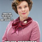 What do YOU think | DO YOU REALLY THINK; I WOULD GIVE YOU DETENTION WHEN YOU DON'T DESERVE IT? UM YES, PROFESSOR. I'D HAVE TO SAY I DO. | image tagged in umbridge | made w/ Imgflip meme maker