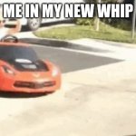 Yes | ME IN MY NEW WHIP | image tagged in mah whip | made w/ Imgflip meme maker