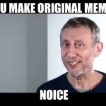 noice | YOU MAKE ORIGINAL MEMES; NOICE | image tagged in noice | made w/ Imgflip meme maker